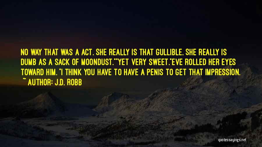 J.D. Robb Quotes: No Way That Was A Act. She Really Is That Gullible. She Really Is Dumb As A Sack Of Moondust.yet