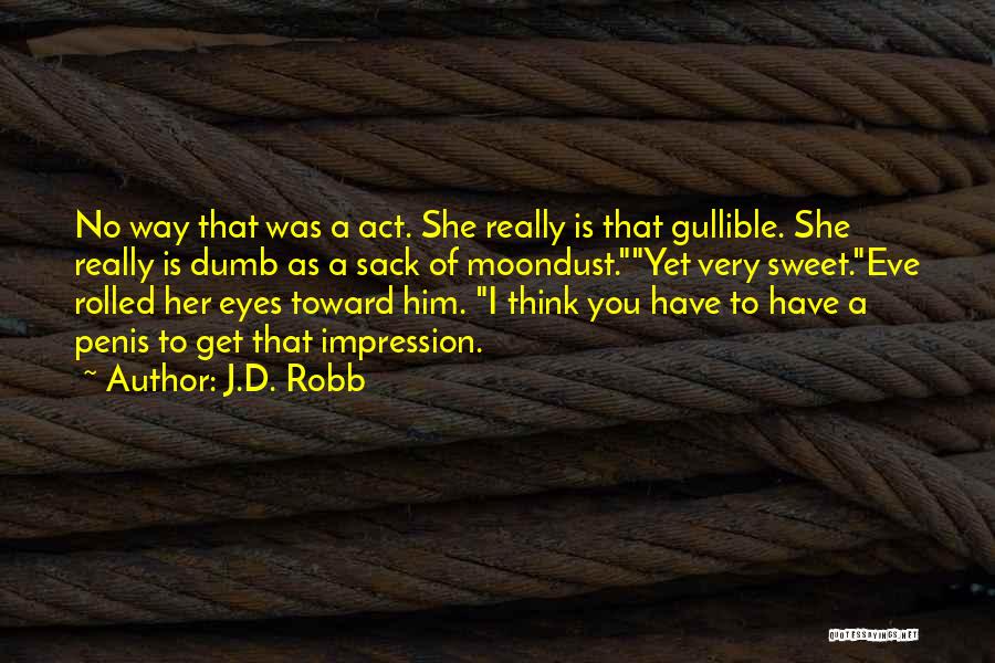 J.D. Robb Quotes: No Way That Was A Act. She Really Is That Gullible. She Really Is Dumb As A Sack Of Moondust.yet