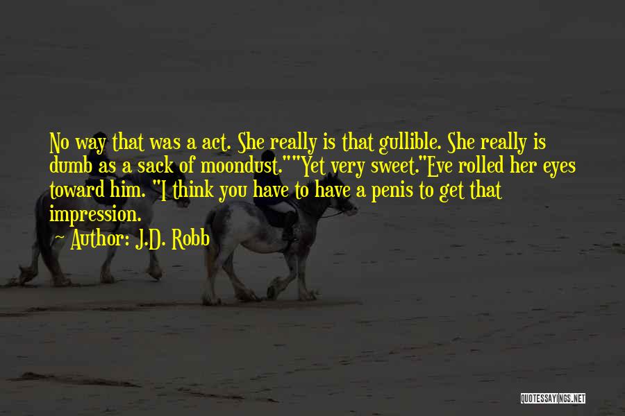 J.D. Robb Quotes: No Way That Was A Act. She Really Is That Gullible. She Really Is Dumb As A Sack Of Moondust.yet