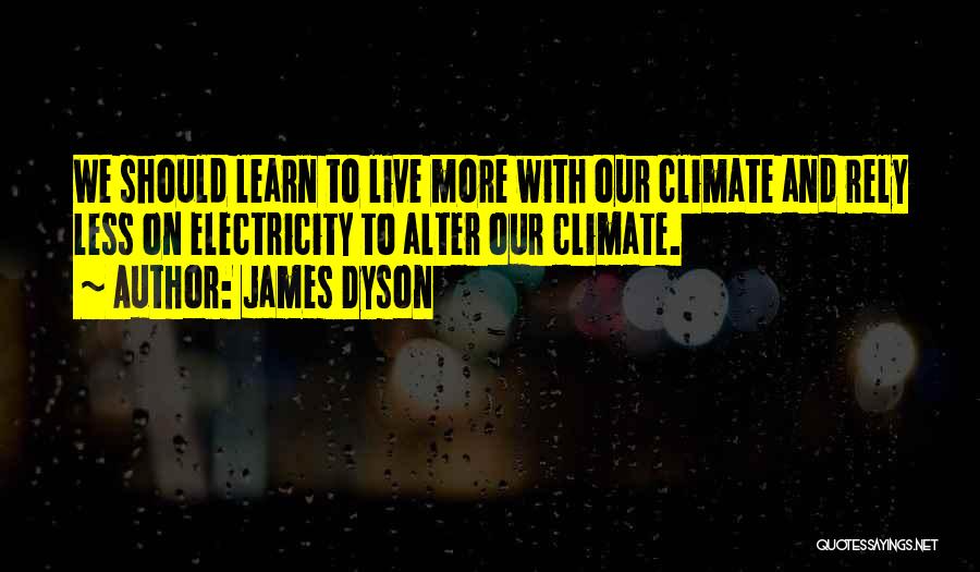 James Dyson Quotes: We Should Learn To Live More With Our Climate And Rely Less On Electricity To Alter Our Climate.