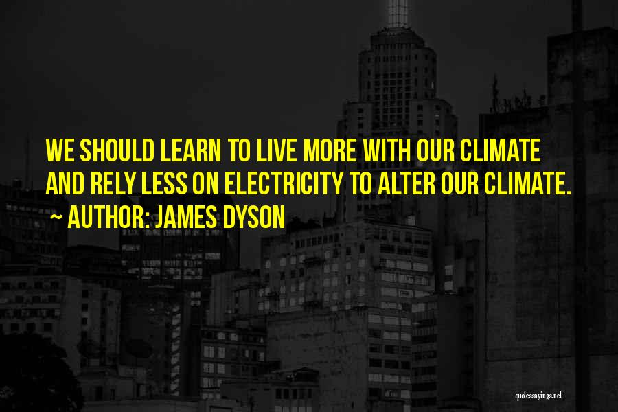 James Dyson Quotes: We Should Learn To Live More With Our Climate And Rely Less On Electricity To Alter Our Climate.