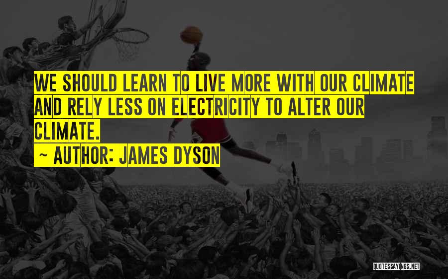 James Dyson Quotes: We Should Learn To Live More With Our Climate And Rely Less On Electricity To Alter Our Climate.