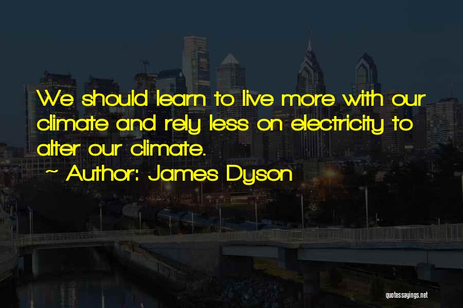 James Dyson Quotes: We Should Learn To Live More With Our Climate And Rely Less On Electricity To Alter Our Climate.