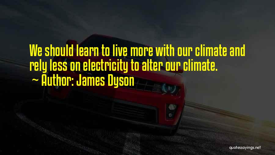 James Dyson Quotes: We Should Learn To Live More With Our Climate And Rely Less On Electricity To Alter Our Climate.