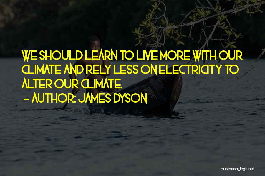 James Dyson Quotes: We Should Learn To Live More With Our Climate And Rely Less On Electricity To Alter Our Climate.