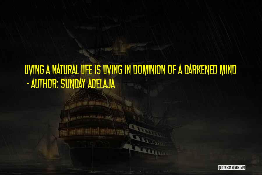 Sunday Adelaja Quotes: Living A Natural Life Is Living In Dominion Of A Darkened Mind