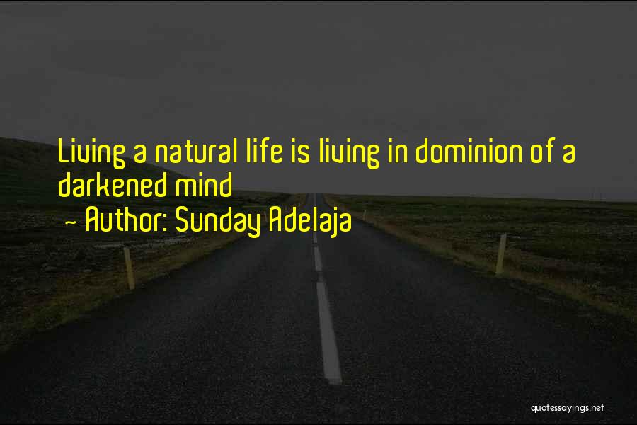 Sunday Adelaja Quotes: Living A Natural Life Is Living In Dominion Of A Darkened Mind
