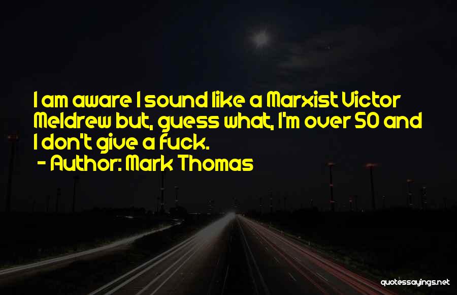 Mark Thomas Quotes: I Am Aware I Sound Like A Marxist Victor Meldrew But, Guess What, I'm Over 50 And I Don't Give