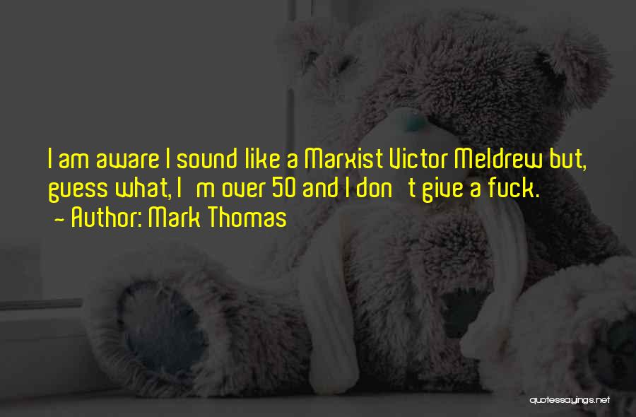 Mark Thomas Quotes: I Am Aware I Sound Like A Marxist Victor Meldrew But, Guess What, I'm Over 50 And I Don't Give