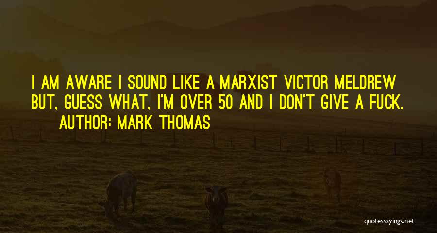 Mark Thomas Quotes: I Am Aware I Sound Like A Marxist Victor Meldrew But, Guess What, I'm Over 50 And I Don't Give