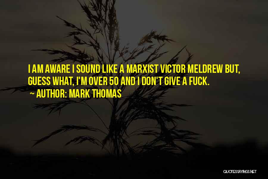 Mark Thomas Quotes: I Am Aware I Sound Like A Marxist Victor Meldrew But, Guess What, I'm Over 50 And I Don't Give