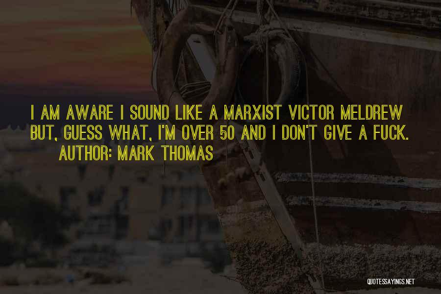 Mark Thomas Quotes: I Am Aware I Sound Like A Marxist Victor Meldrew But, Guess What, I'm Over 50 And I Don't Give