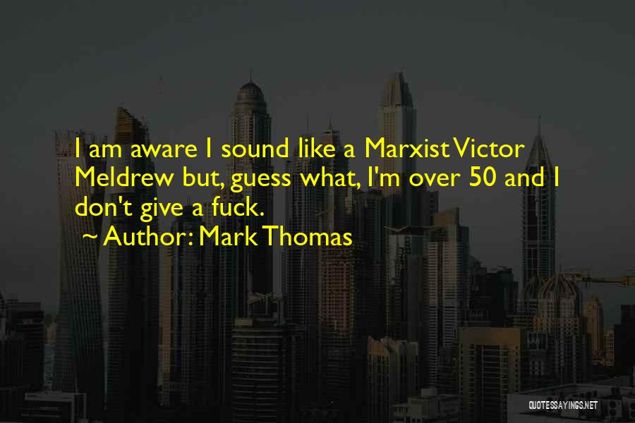 Mark Thomas Quotes: I Am Aware I Sound Like A Marxist Victor Meldrew But, Guess What, I'm Over 50 And I Don't Give