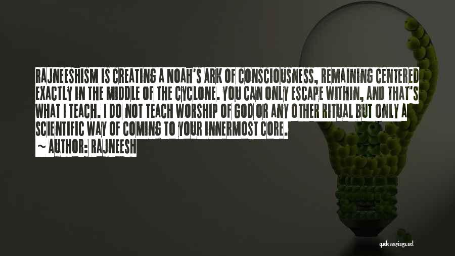 Rajneesh Quotes: Rajneeshism Is Creating A Noah's Ark Of Consciousness, Remaining Centered Exactly In The Middle Of The Cyclone. You Can Only