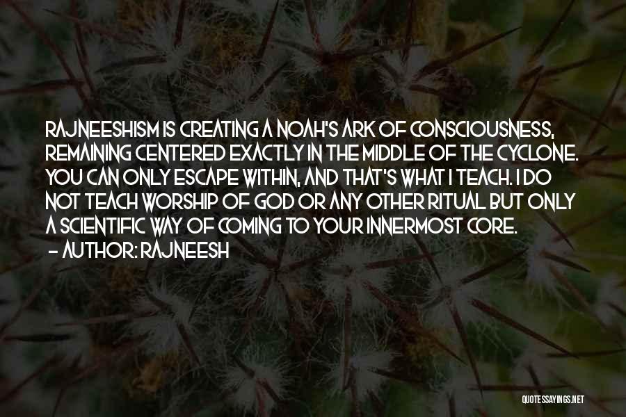 Rajneesh Quotes: Rajneeshism Is Creating A Noah's Ark Of Consciousness, Remaining Centered Exactly In The Middle Of The Cyclone. You Can Only