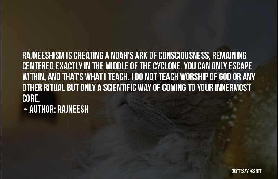 Rajneesh Quotes: Rajneeshism Is Creating A Noah's Ark Of Consciousness, Remaining Centered Exactly In The Middle Of The Cyclone. You Can Only