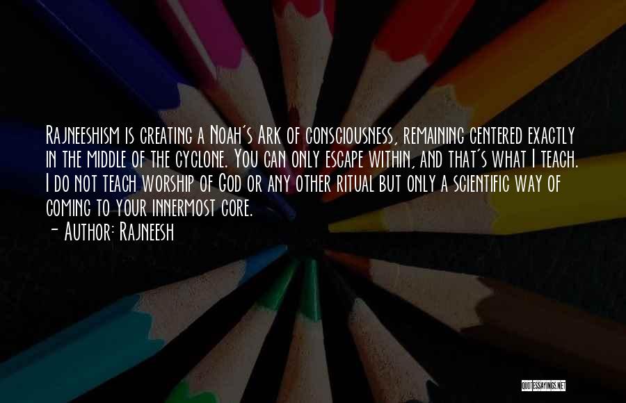 Rajneesh Quotes: Rajneeshism Is Creating A Noah's Ark Of Consciousness, Remaining Centered Exactly In The Middle Of The Cyclone. You Can Only