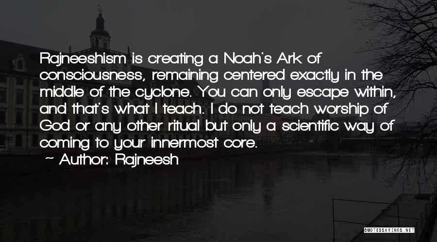 Rajneesh Quotes: Rajneeshism Is Creating A Noah's Ark Of Consciousness, Remaining Centered Exactly In The Middle Of The Cyclone. You Can Only
