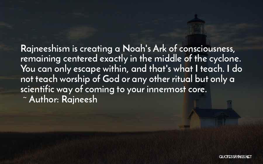 Rajneesh Quotes: Rajneeshism Is Creating A Noah's Ark Of Consciousness, Remaining Centered Exactly In The Middle Of The Cyclone. You Can Only