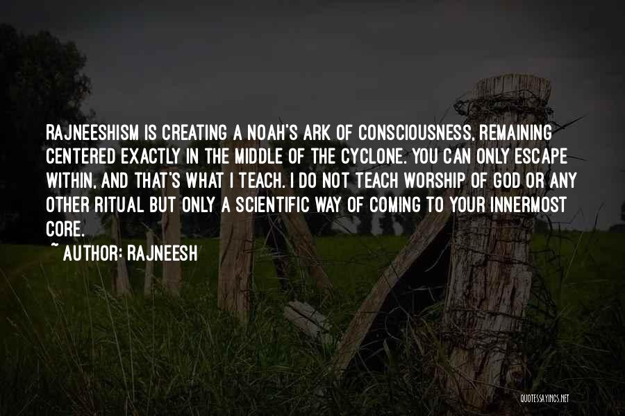 Rajneesh Quotes: Rajneeshism Is Creating A Noah's Ark Of Consciousness, Remaining Centered Exactly In The Middle Of The Cyclone. You Can Only