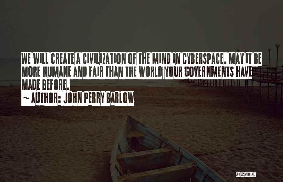 John Perry Barlow Quotes: We Will Create A Civilization Of The Mind In Cyberspace. May It Be More Humane And Fair Than The World