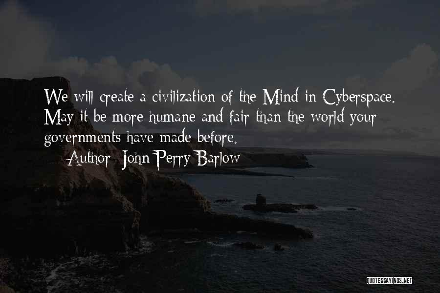 John Perry Barlow Quotes: We Will Create A Civilization Of The Mind In Cyberspace. May It Be More Humane And Fair Than The World