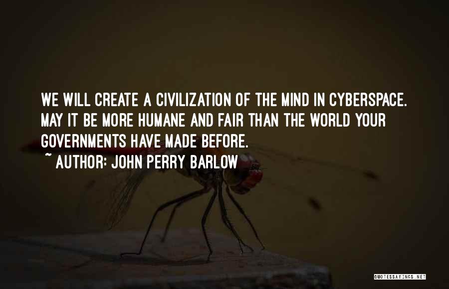 John Perry Barlow Quotes: We Will Create A Civilization Of The Mind In Cyberspace. May It Be More Humane And Fair Than The World