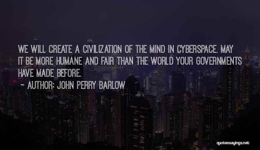 John Perry Barlow Quotes: We Will Create A Civilization Of The Mind In Cyberspace. May It Be More Humane And Fair Than The World