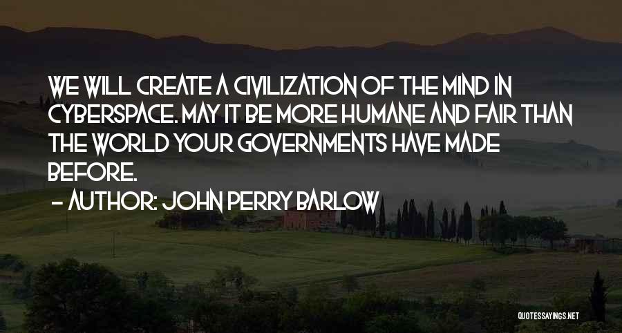 John Perry Barlow Quotes: We Will Create A Civilization Of The Mind In Cyberspace. May It Be More Humane And Fair Than The World