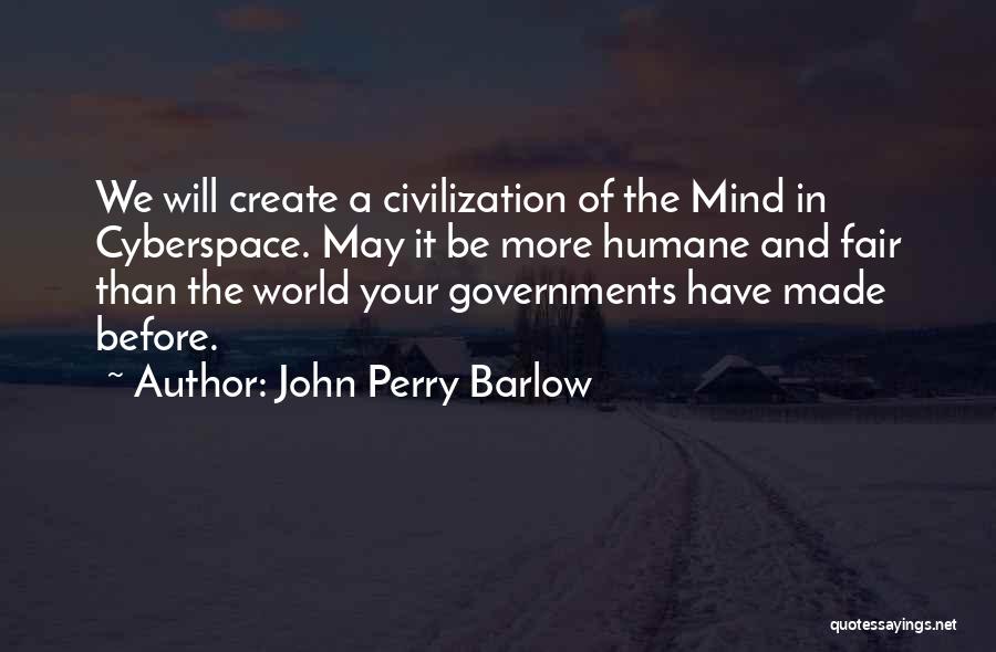 John Perry Barlow Quotes: We Will Create A Civilization Of The Mind In Cyberspace. May It Be More Humane And Fair Than The World