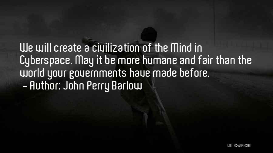 John Perry Barlow Quotes: We Will Create A Civilization Of The Mind In Cyberspace. May It Be More Humane And Fair Than The World