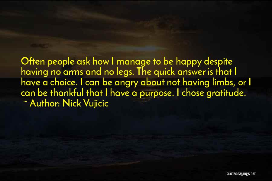 Nick Vujicic Quotes: Often People Ask How I Manage To Be Happy Despite Having No Arms And No Legs. The Quick Answer Is