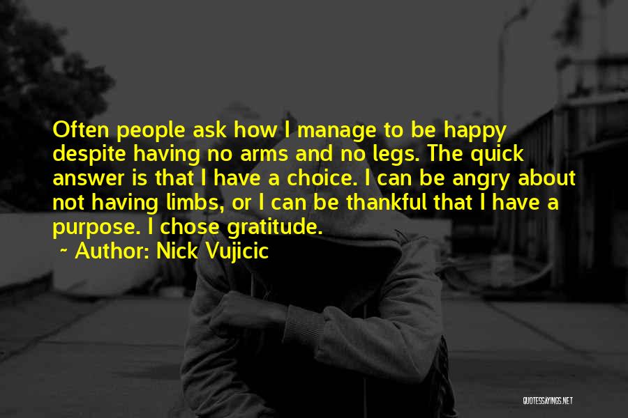 Nick Vujicic Quotes: Often People Ask How I Manage To Be Happy Despite Having No Arms And No Legs. The Quick Answer Is
