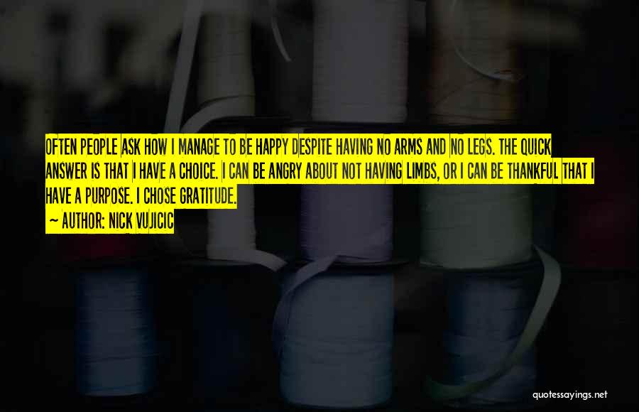 Nick Vujicic Quotes: Often People Ask How I Manage To Be Happy Despite Having No Arms And No Legs. The Quick Answer Is