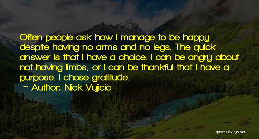 Nick Vujicic Quotes: Often People Ask How I Manage To Be Happy Despite Having No Arms And No Legs. The Quick Answer Is
