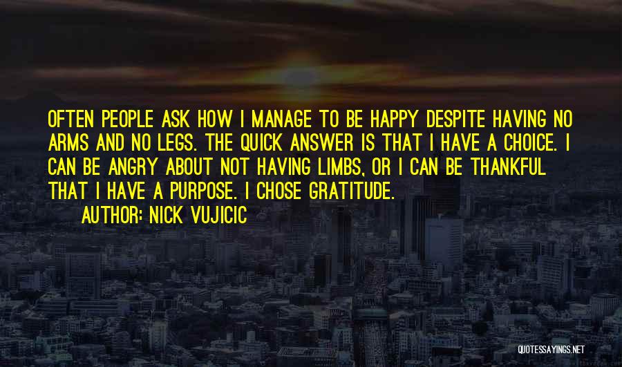 Nick Vujicic Quotes: Often People Ask How I Manage To Be Happy Despite Having No Arms And No Legs. The Quick Answer Is