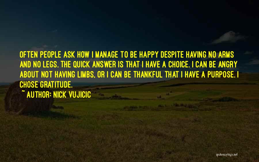 Nick Vujicic Quotes: Often People Ask How I Manage To Be Happy Despite Having No Arms And No Legs. The Quick Answer Is