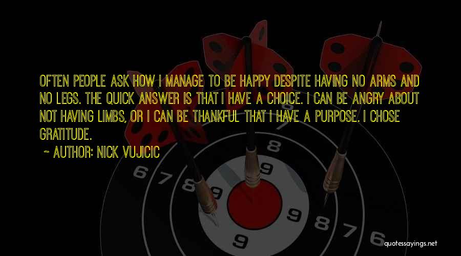 Nick Vujicic Quotes: Often People Ask How I Manage To Be Happy Despite Having No Arms And No Legs. The Quick Answer Is