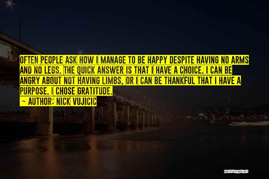 Nick Vujicic Quotes: Often People Ask How I Manage To Be Happy Despite Having No Arms And No Legs. The Quick Answer Is
