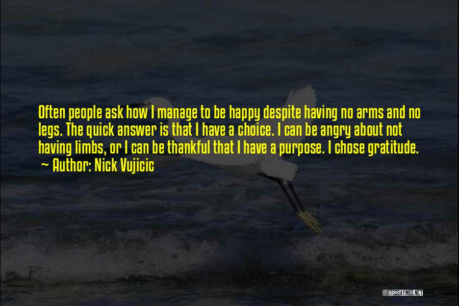 Nick Vujicic Quotes: Often People Ask How I Manage To Be Happy Despite Having No Arms And No Legs. The Quick Answer Is