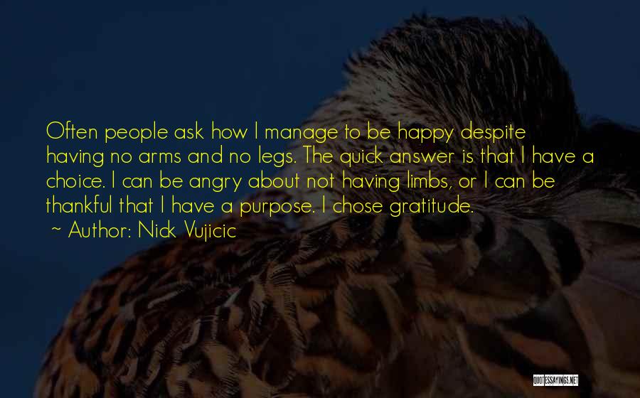 Nick Vujicic Quotes: Often People Ask How I Manage To Be Happy Despite Having No Arms And No Legs. The Quick Answer Is