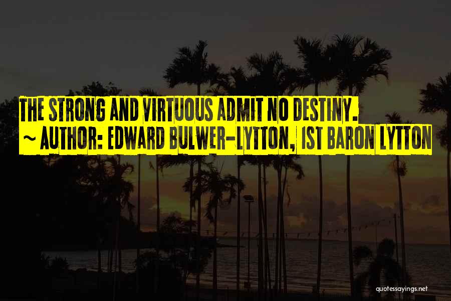 Edward Bulwer-Lytton, 1st Baron Lytton Quotes: The Strong And Virtuous Admit No Destiny.