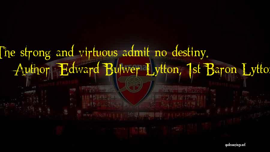 Edward Bulwer-Lytton, 1st Baron Lytton Quotes: The Strong And Virtuous Admit No Destiny.