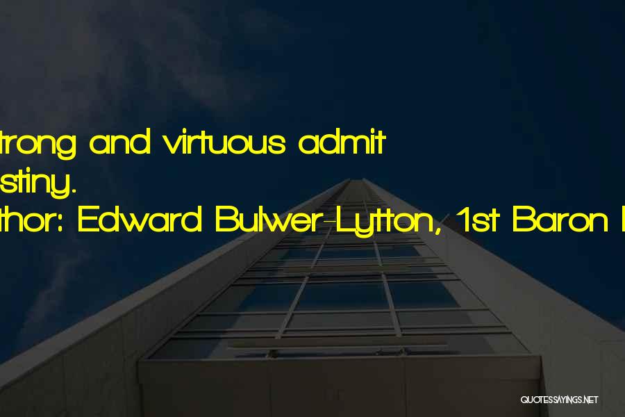 Edward Bulwer-Lytton, 1st Baron Lytton Quotes: The Strong And Virtuous Admit No Destiny.