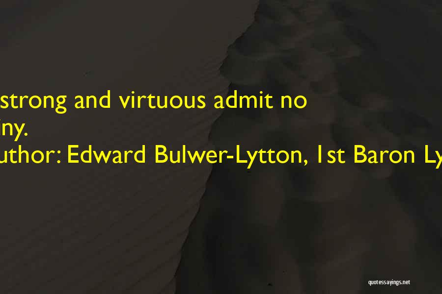 Edward Bulwer-Lytton, 1st Baron Lytton Quotes: The Strong And Virtuous Admit No Destiny.