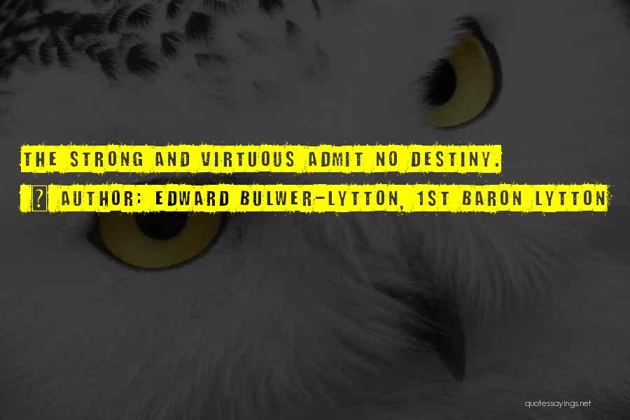 Edward Bulwer-Lytton, 1st Baron Lytton Quotes: The Strong And Virtuous Admit No Destiny.