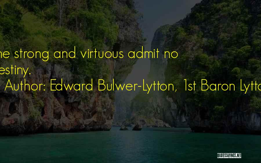 Edward Bulwer-Lytton, 1st Baron Lytton Quotes: The Strong And Virtuous Admit No Destiny.