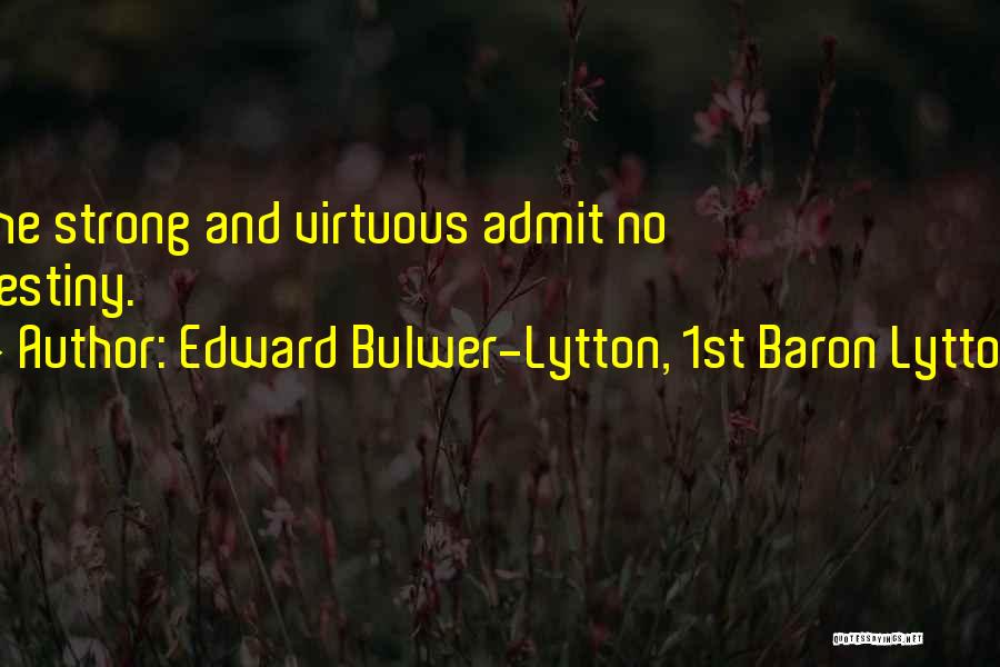 Edward Bulwer-Lytton, 1st Baron Lytton Quotes: The Strong And Virtuous Admit No Destiny.