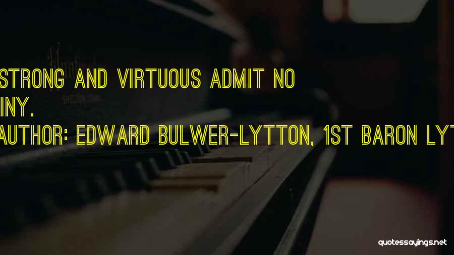 Edward Bulwer-Lytton, 1st Baron Lytton Quotes: The Strong And Virtuous Admit No Destiny.