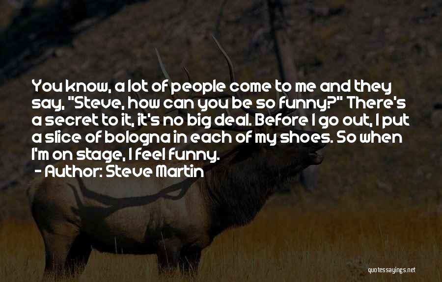 Steve Martin Quotes: You Know, A Lot Of People Come To Me And They Say, Steve, How Can You Be So Funny? There's